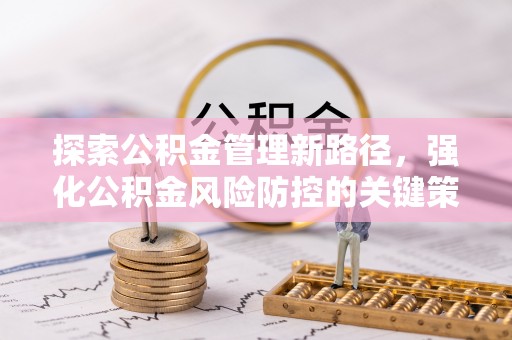 大城探索公积金管理新路径，强化公积金风险防控的关键策略