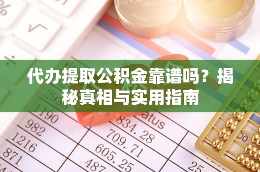 大城代办提取公积金靠谱吗？揭秘真相与实用指南