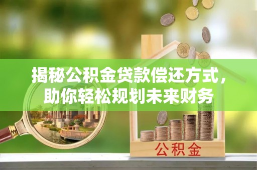 大城揭秘公积金贷款偿还方式，助你轻松规划未来财务