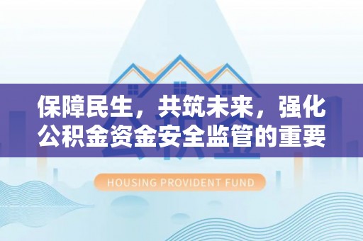 大城保障民生，共筑未来，强化公积金资金安全监管的重要性