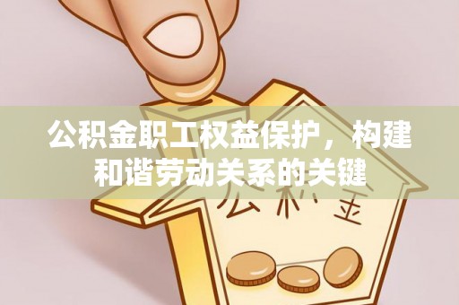 大城公积金职工权益保护，构建和谐劳动关系的关键
