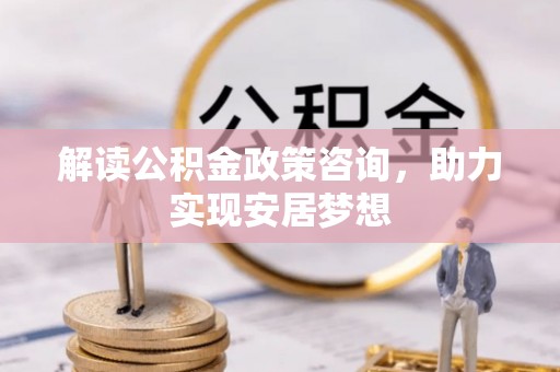 大城解读公积金政策咨询，助力实现安居梦想