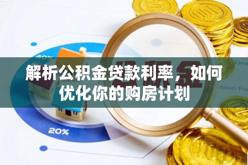 大城解析公积金贷款利率，如何优化你的购房计划