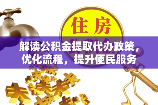 大城解读公积金提取代办政策，优化流程，提升便民服务
