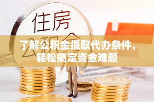 大城了解公积金提取代办条件，轻松搞定资金难题