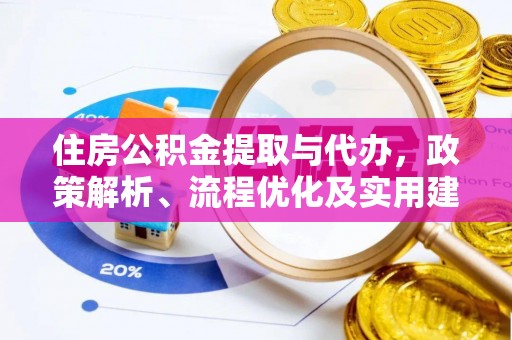 大城住房公积金提取与代办，政策解析、流程优化及实用建议