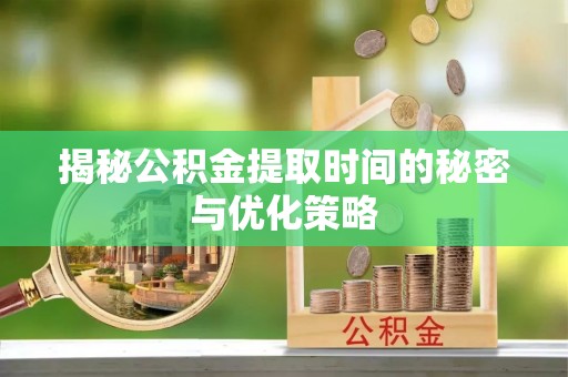 大城揭秘公积金提取时间的秘密与优化策略