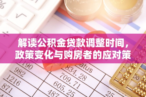 大城解读公积金贷款调整时间，政策变化与购房者的应对策略