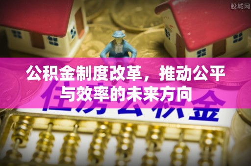 大城公积金制度改革，推动公平与效率的未来方向