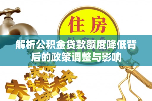 大城解析公积金贷款额度降低背后的政策调整与影响