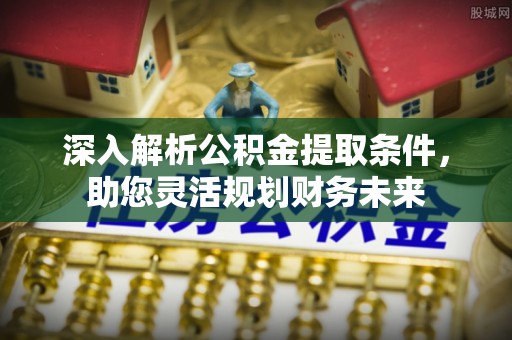 大城深入解析公积金提取条件，助您灵活规划财务未来