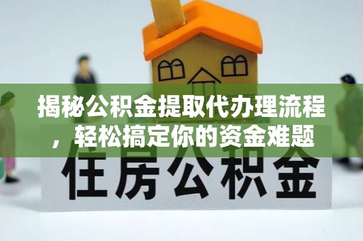 大城揭秘公积金提取代办理流程，轻松搞定你的资金难题