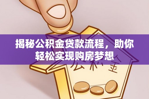 大城揭秘公积金贷款流程，助你轻松实现购房梦想