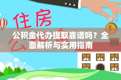 大城公积金代办提取靠谱吗？全面解析与实用指南