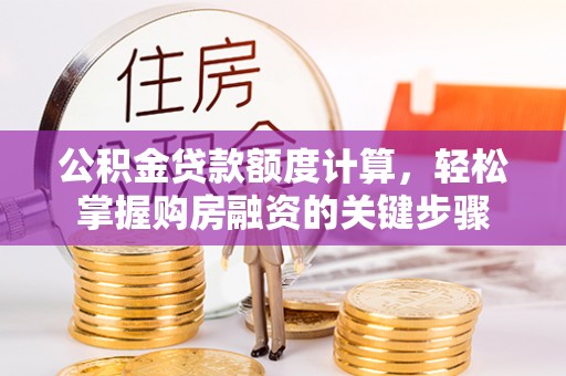 大城公积金贷款额度计算，轻松掌握购房融资的关键步骤