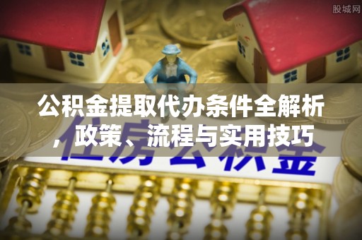 大城公积金提取代办条件全解析，政策、流程与实用技巧