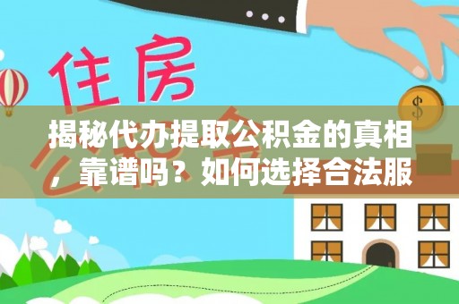 大城揭秘代办提取公积金的真相，靠谱吗？如何选择合法服务？