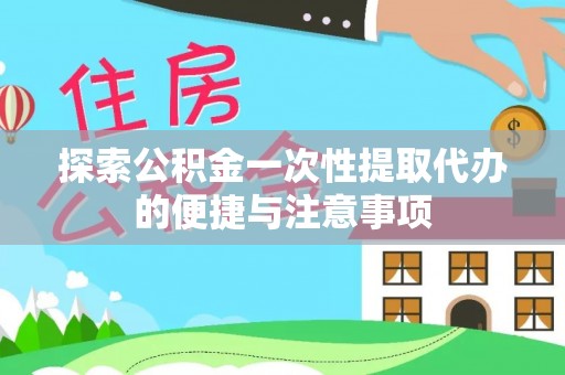 大城探索公积金一次性提取代办的便捷与注意事项