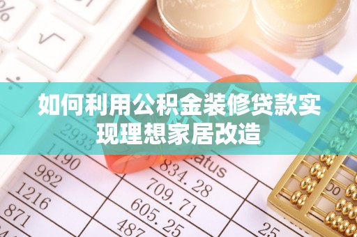 大城如何利用公积金装修贷款实现理想家居改造