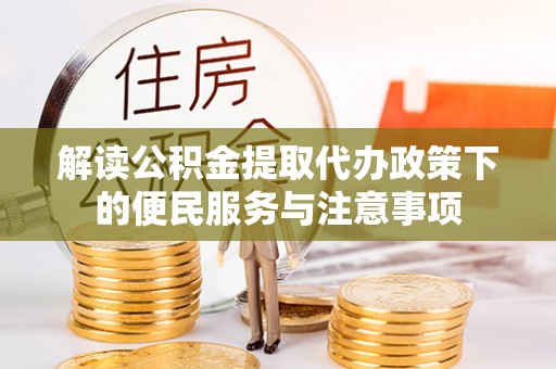 大城解读公积金提取代办政策下的便民服务与注意事项