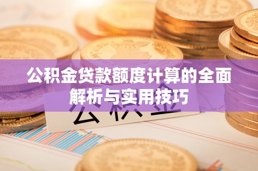 大城公积金贷款额度计算的全面解析与实用技巧