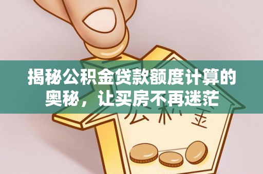 大城揭秘公积金贷款额度计算的奥秘，让买房不再迷茫