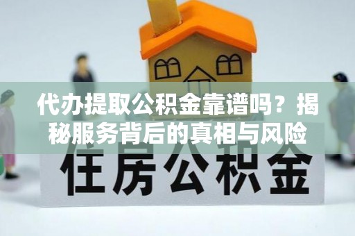 大城代办提取公积金靠谱吗？揭秘服务背后的真相与风险