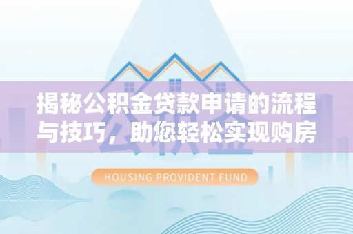 大城揭秘公积金贷款申请的流程与技巧，助您轻松实现购房梦