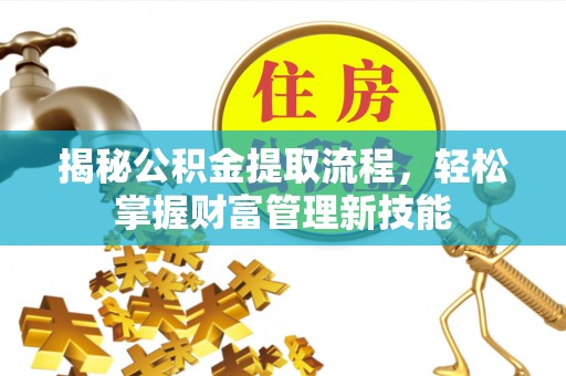 大城揭秘公积金提取流程，轻松掌握财富管理新技能