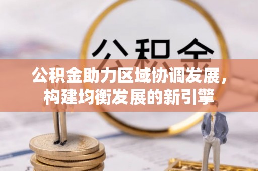 大城公积金助力区域协调发展，构建均衡发展的新引擎