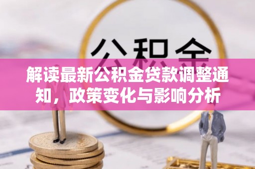 大城解读最新公积金贷款调整通知，政策变化与影响分析