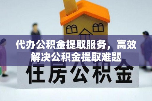大城代办公积金提取服务，高效解决公积金提取难题