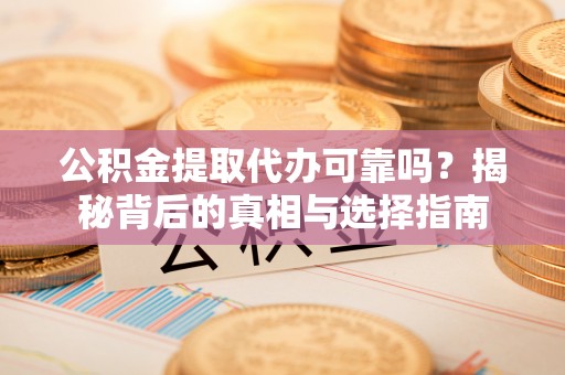 大城公积金提取代办可靠吗？揭秘背后的真相与选择指南
