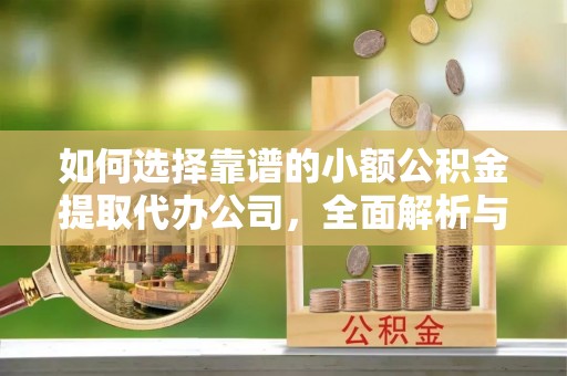 大城如何选择靠谱的小额公积金提取代办公司，全面解析与实用指南