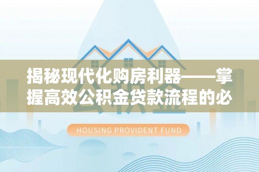 大城揭秘现代化购房利器——掌握高效公积金贷款流程的必备指南