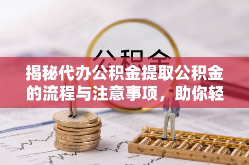 大城揭秘代办公积金提取公积金的流程与注意事项，助你轻松拿回属于你的钱