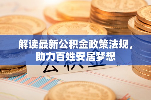 大城解读最新公积金政策法规，助力百姓安居梦想