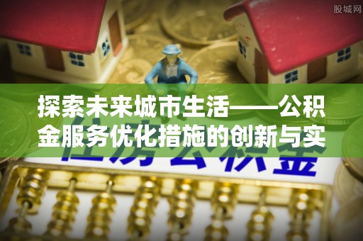 大城探索未来城市生活——公积金服务优化措施的创新与实践