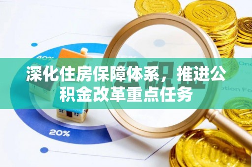大城深化住房保障体系，推进公积金改革重点任务