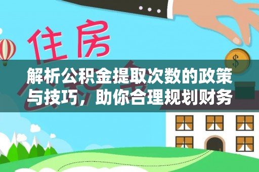 大城解析公积金提取次数的政策与技巧，助你合理规划财务未来