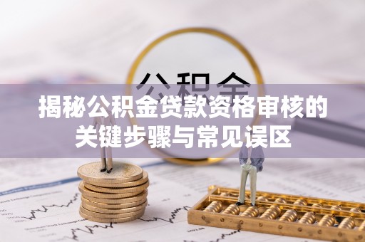 大城揭秘公积金贷款资格审核的关键步骤与常见误区