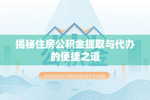 大城揭秘住房公积金提取与代办的便捷之道