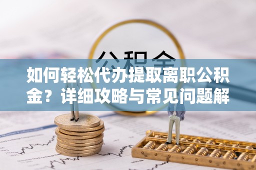 大城如何轻松代办提取离职公积金？详细攻略与常见问题解析