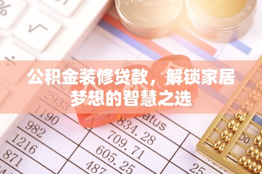 大城公积金装修贷款，解锁家居梦想的智慧之选