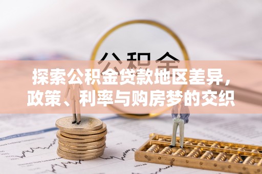 大城探索公积金贷款地区差异，政策、利率与购房梦的交织