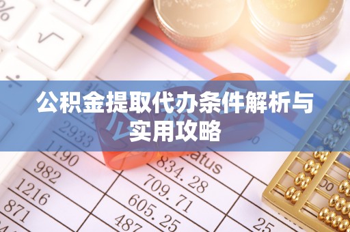 大城公积金提取代办条件解析与实用攻略