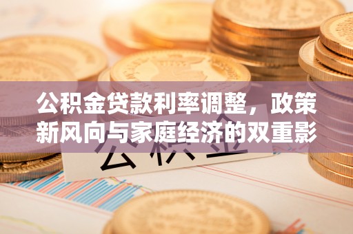 大城公积金贷款利率调整，政策新风向与家庭经济的双重影响