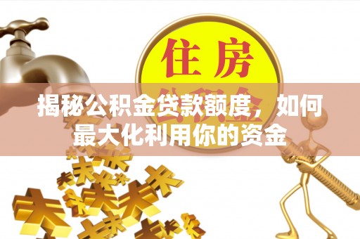 大城揭秘公积金贷款额度，如何最大化利用你的资金