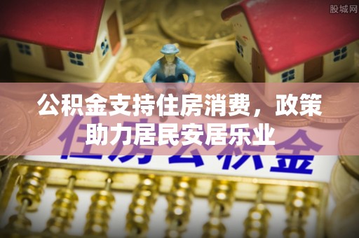 大城公积金支持住房消费，政策助力居民安居乐业