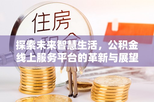 大城探索未来智慧生活，公积金线上服务平台的革新与展望
